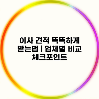 이사 견적 똑똑하게 받는법 | 업체별 비교 체크포인트