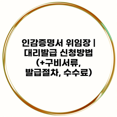 인감증명서 위임장 | 대리발급 신청방법 (+구비서류, 발급절차, 수수료)