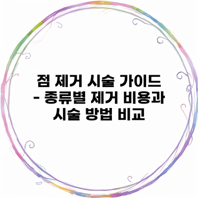 점 제거 시술 가이드 – 종류별 제거 비용과 시술 방법 비교
