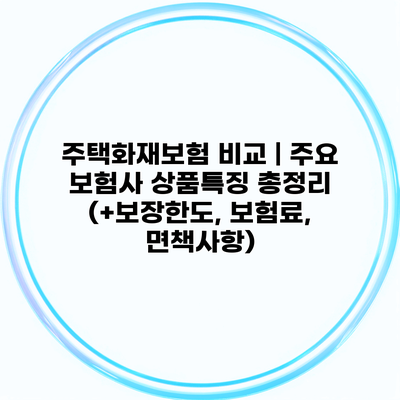 주택화재보험 비교 | 주요 보험사 상품특징 총정리 (+보장한도, 보험료, 면책사항)