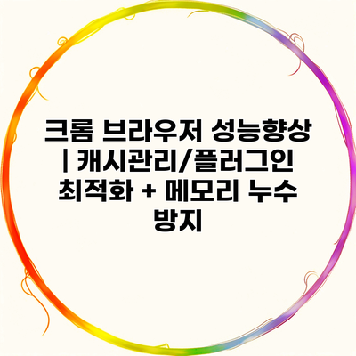 크롬 브라우저 성능향상 | 캐시관리/플러그인 최적화 + 메모리 누수 방지