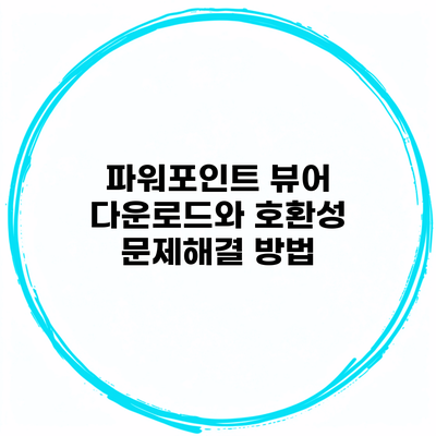 파워포인트 뷰어 다운로드와 호환성 문제해결 방법