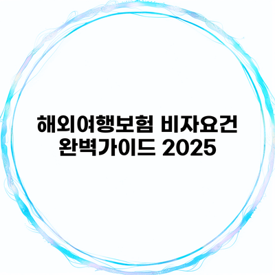 해외여행보험 비자요건 완벽가이드 2025