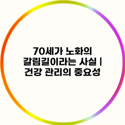 70세가 노화의 갈림길이라는 사실 | 건강 관리의 중요성