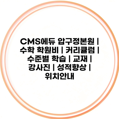 CMS에듀 압구정본원 | 수학 학원비 | 커리큘럼 | 수준별 학습 | 교재 | 강사진 | 성적향상 | 위치안내