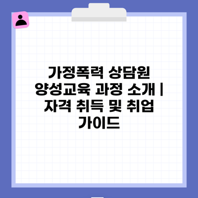 가정폭력 상담원 양성교육 과정 소개 | 자격 취득 및 취업 가이드