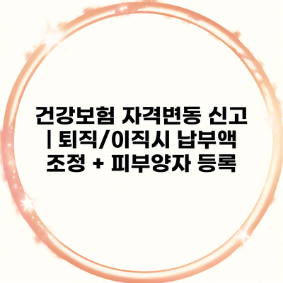 건강보험 자격변동 신고 | 퇴직/이직시 납부액 조정 + 피부양자 등록