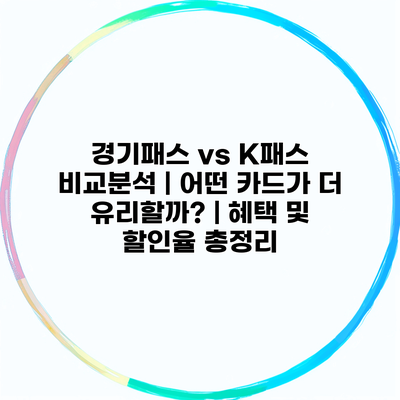 경기패스 vs K패스 비교분석 | 어떤 카드가 더 유리할까? | 혜택 및 할인율 총정리
