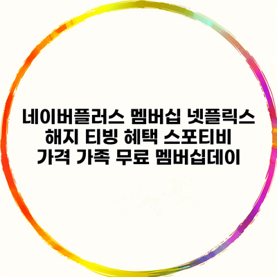 네이버플러스 멤버십 넷플릭스 해지 티빙 혜택 스포티비 가격 가족 무료 멤버십데이