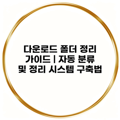 다운로드 폴더 정리 가이드 | 자동 분류 및 정리 시스템 구축법