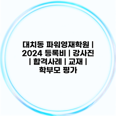대치동 파워영재학원 | 2024 등록비 | 강사진 | 합격사례 | 교재 | 학부모 평가