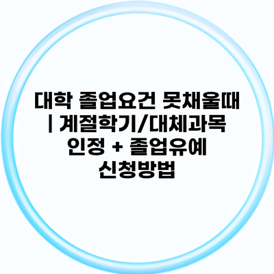대학 졸업요건 못채울때 | 계절학기/대체과목 인정 + 졸업유예 신청방법