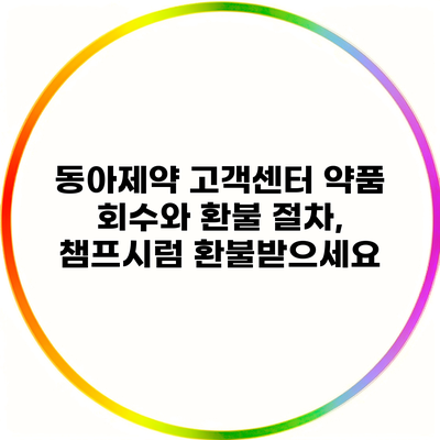 동아제약 고객센터 약품 회수와 환불 절차, 챔프시럼 환불받으세요