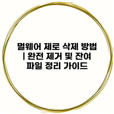 멀웨어 제로 삭제 방법 | 완전 제거 및 잔여 파일 정리 가이드