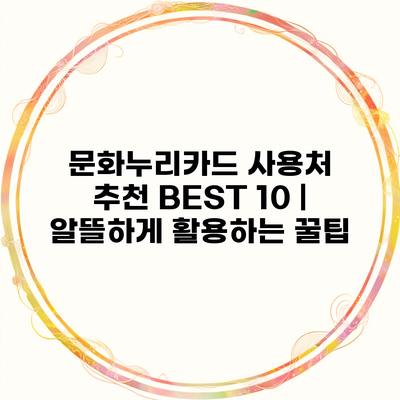 문화누리카드 사용처 추천 BEST 10 | 알뜰하게 활용하는 꿀팁
