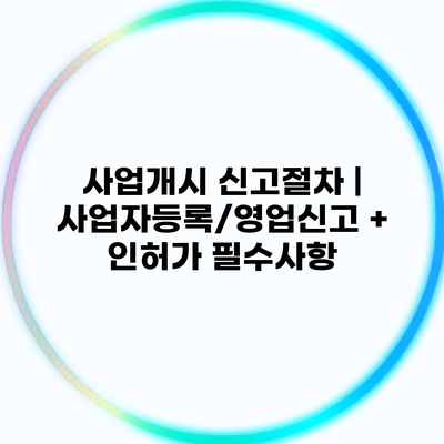 사업개시 신고절차 | 사업자등록/영업신고 + 인허가 필수사항