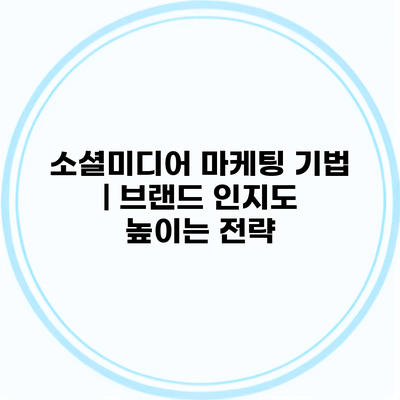 소셜미디어 마케팅 기법 | 브랜드 인지도 높이는 전략