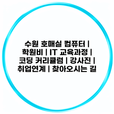 수원 호매실 컴퓨터 | 학원비 | IT 교육과정 | 코딩 커리큘럼 | 강사진 | 취업연계 | 찾아오시는 길