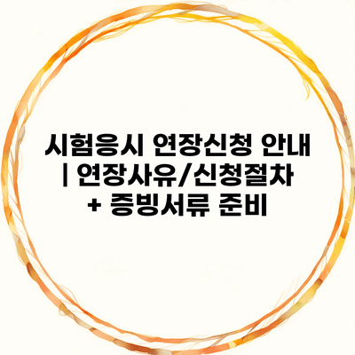 시험응시 연장신청 안내 | 연장사유/신청절차 + 증빙서류 준비