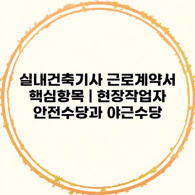 실내건축기사 근로계약서 핵심항목 | 현장작업자 안전수당과 야근수당