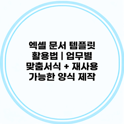 엑셀 문서 템플릿 활용법 | 업무별 맞춤서식 + 재사용 가능한 양식 제작