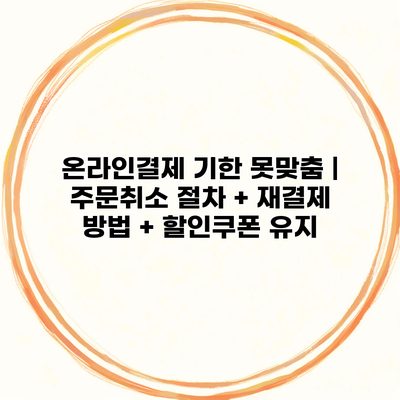 온라인결제 기한 못맞춤 | 주문취소 절차 + 재결제 방법 + 할인쿠폰 유지