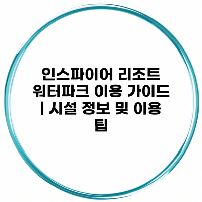 인스파이어 리조트 워터파크 이용 가이드 | 시설 정보 및 이용 팁