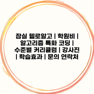 잠실 헬로알고 | 학원비 | 알고리즘 특화 코딩 | 수준별 커리큘럼 | 강사진 | 학습효과 | 문의 연락처