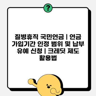 질병휴직 국민연금 | 연금 가입기간 인정 범위 및 납부 유예 신청 | 크레딧 제도 활용법