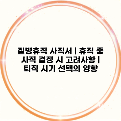 질병휴직 사직서 | 휴직 중 사직 결정 시 고려사항 | 퇴직 시기 선택의 영향