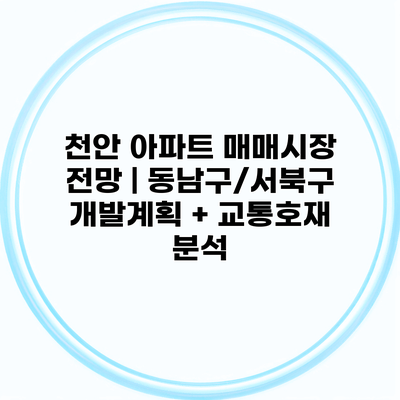 천안 아파트 매매시장 전망 | 동남구/서북구 개발계획 + 교통호재 분석