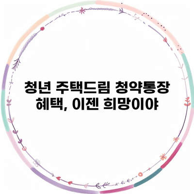 청년 주택드림 청약통장 혜택, 이젠 희망이야