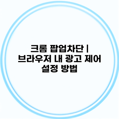 크롬 팝업차단 | 브라우저 내 광고 제어 설정 방법
