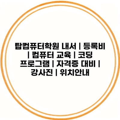 탑컴퓨터학원 내서 | 등록비 | 컴퓨터 교육 | 코딩 프로그램 | 자격증 대비 | 강사진 | 위치안내