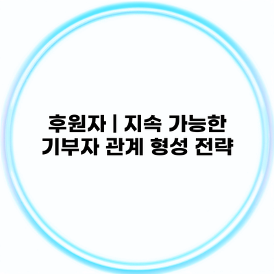 후원자 | 지속 가능한 기부자 관계 형성 전략
