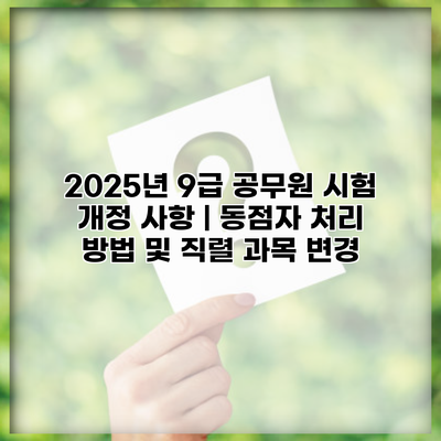 2025년 9급 공무원 시험 개정 사항 | 동점자 처리 방법 및 직렬 과목 변경
