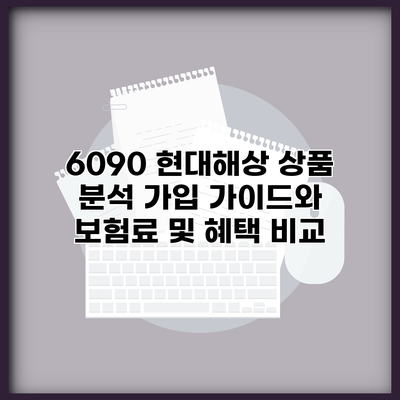 6090 현대해상 상품 분석 가입 가이드와 보험료 및 혜택 비교