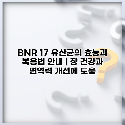 BNR 17 유산균의 효능과 복용법 안내 | 장 건강과 면역력 개선에 도움