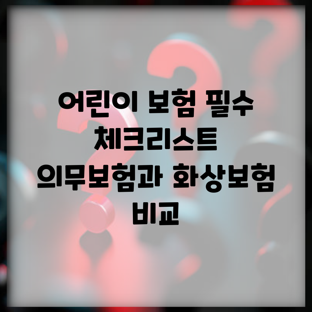어린이 보험 필수 체크리스트 | 의무보험과 화상보험 비교