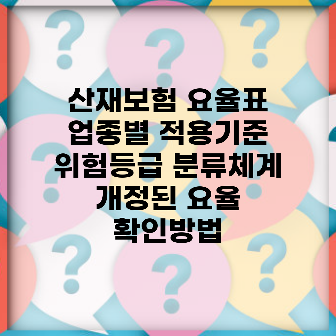산재보험 요율표 업종별 적용기준 | 위험등급 분류체계 | 개정된 요율 확인방법