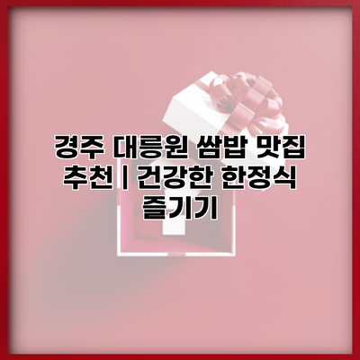 경주 대릉원 쌈밥 맛집 추천 | 건강한 한정식 즐기기