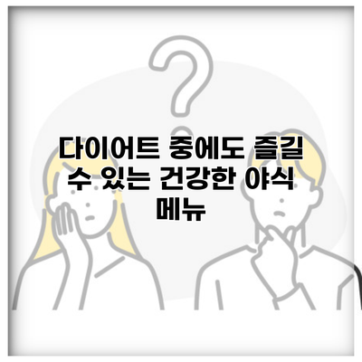 다이어트 중에도 즐길 수 있는 건강한 야식 메뉴
