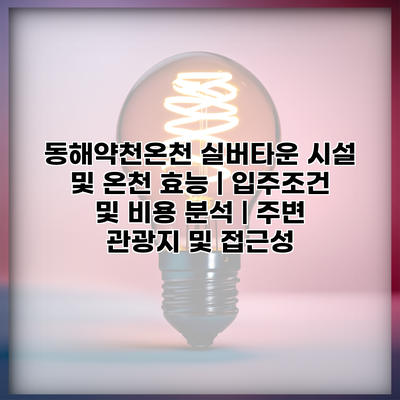 동해약천온천 실버타운 시설 및 온천 효능 | 입주조건 및 비용 분석 | 주변 관광지 및 접근성
