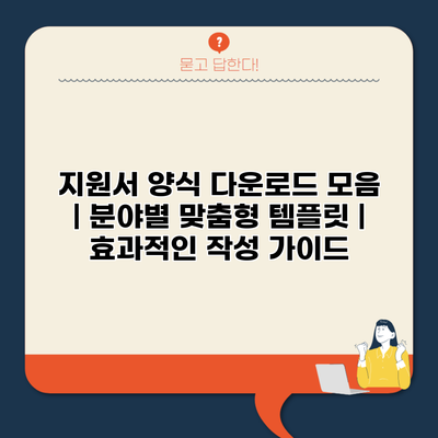 지원서 양식 다운로드 모음 | 분야별 맞춤형 템플릿 | 효과적인 작성 가이드