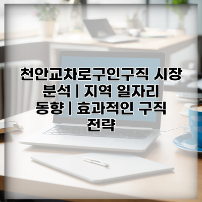 천안교차로구인구직 시장 분석 | 지역 일자리 동향 | 효과적인 구직 전략
