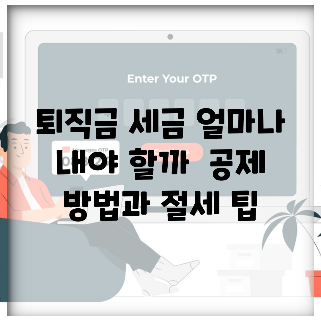 퇴직금 세금 얼마나 내야 할까? | 공제 방법과 절세 팁