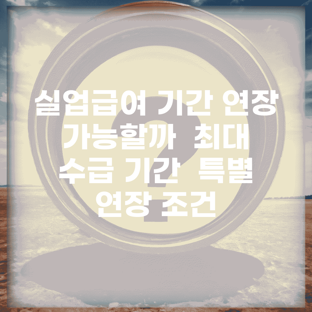 실업급여 기간 연장 가능할까? | 최대 수급 기간 | 특별 연장 조건