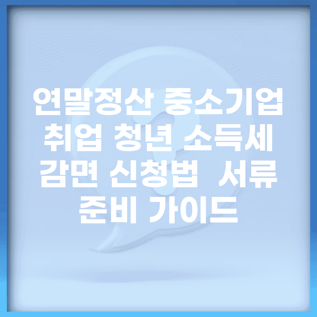 연말정산 중소기업 취업 청년 소득세 감면 신청법 | 서류 준비 가이드