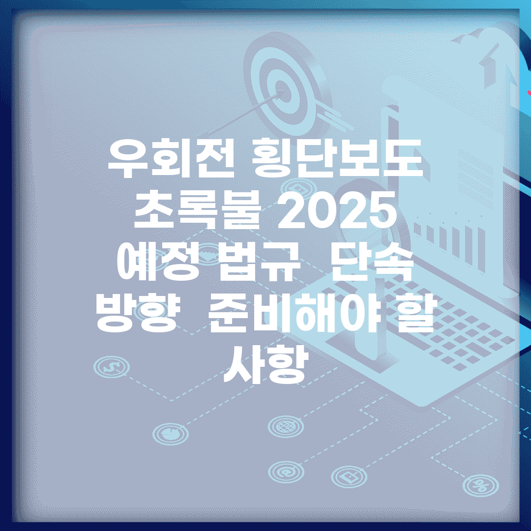우회전 횡단보도 초록불 2025 예정 법규 | 단속 방향 | 준비해야 할 사항