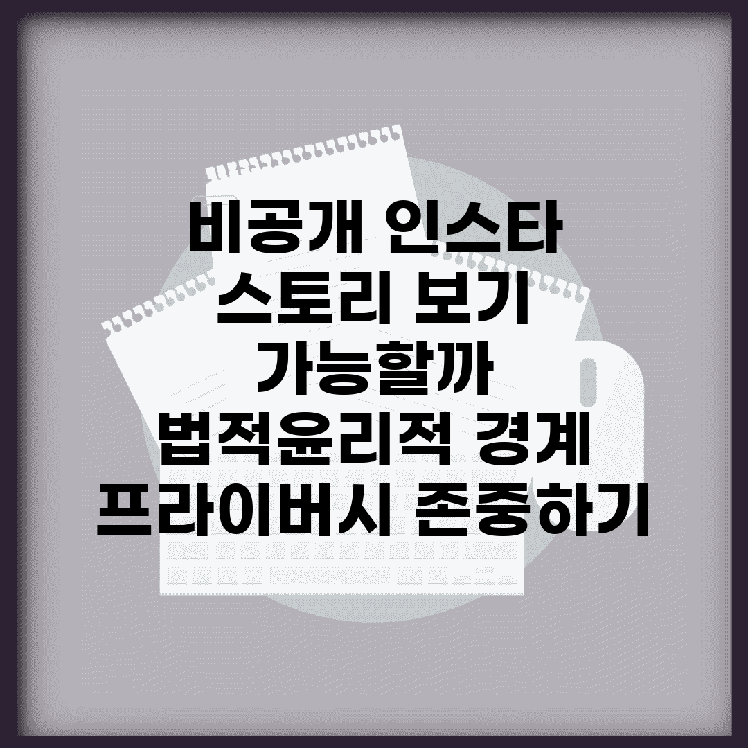 비공개 인스타 스토리 보기 가능할까? | 법적·윤리적 경계 | 프라이버시 존중하기